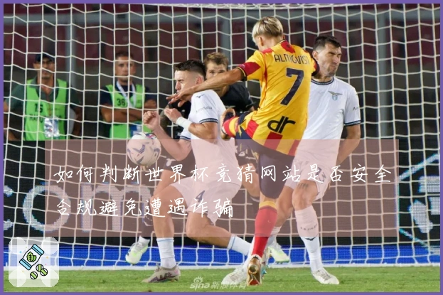 如何判断世界杯竞猜网站是否安全合规避免遭遇诈骗