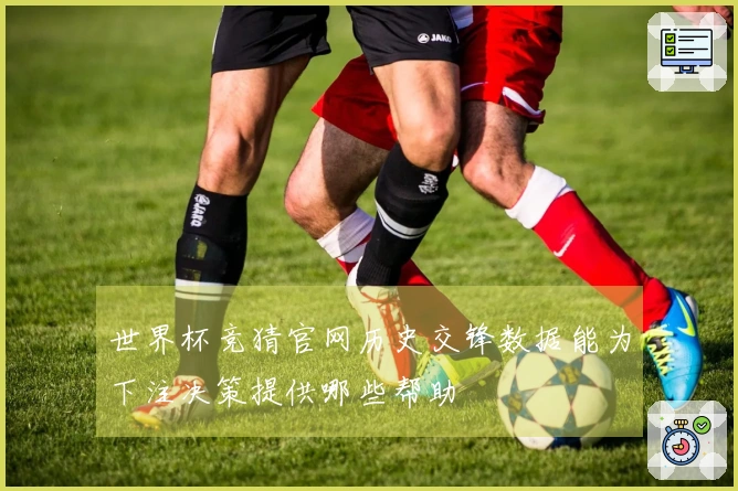 世界杯竞猜官网历史交锋数据能为下注决策提供哪些帮助