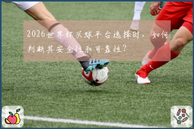 2026世界杯买球平台选择时，如何判断其安全性和可靠性？