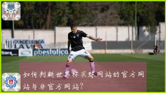如何判断世界杯买球网站的官方网站与非官方网站？